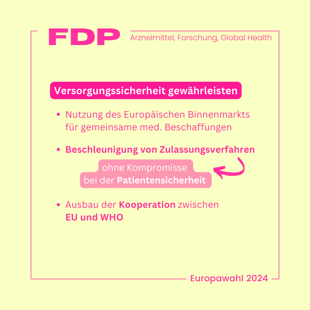 Zu sehen ist in Textform das Wahlprogramm der FDP für die Europawahl 2024: Versorgungssicherheit gewährleisten * Nutzung des Europäischen Binnenmarkts für gemeinsame med. Beschaffungen * Beschleunigung von Zulassungsverfahren (ohne Kompromisse bei der Patientensicherheit) * Ausbau der Kooperation zwischen EU und WHO